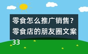 零食怎么推廣銷售？零食店的朋友圈文案33句