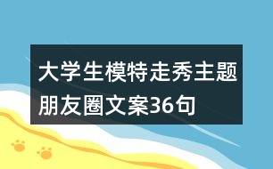 大學(xué)生模特走秀主題朋友圈文案36句