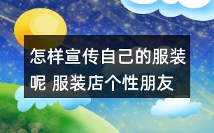 怎樣宣傳自己的服裝呢 服裝店個(gè)性朋友圈文案32句