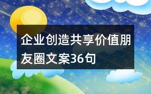 企業(yè)創(chuàng)造共享價(jià)值朋友圈文案36句