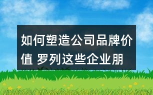 如何塑造公司品牌價(jià)值 羅列這些企業(yè)朋友圈文案供參考34句