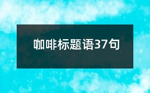 咖啡標(biāo)題語37句