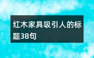 紅木家具吸引人的標題38句