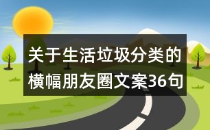 關于生活垃圾分類的橫幅朋友圈文案36句