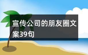 宣傳公司的朋友圈文案39句