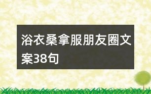 浴衣、桑拿服朋友圈文案38句