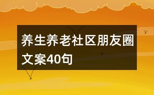 養(yǎng)生養(yǎng)老社區(qū)朋友圈文案40句