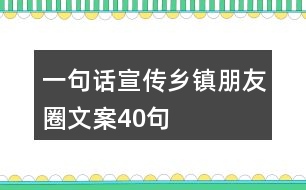 一句話宣傳鄉(xiāng)鎮(zhèn)朋友圈文案40句