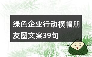 綠色企業(yè)行動(dòng)橫幅朋友圈文案39句