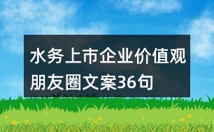 水務(wù)上市企業(yè)價值觀朋友圈文案36句