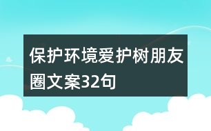 保護(hù)環(huán)境愛護(hù)樹朋友圈文案32句