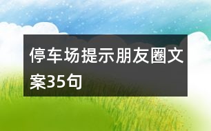 停車場(chǎng)提示朋友圈文案35句