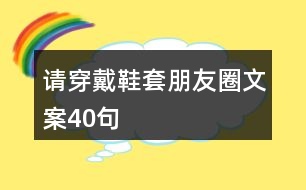 請穿戴鞋套朋友圈文案40句