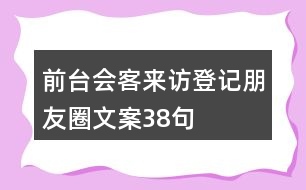 前臺會客來訪登記朋友圈文案38句