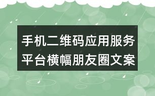 手機(jī)二維碼應(yīng)用服務(wù)平臺(tái)橫幅朋友圈文案38句