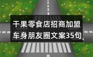 干果零食店招商加盟車身朋友圈文案35句