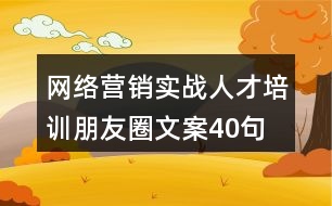 網(wǎng)絡營銷實戰(zhàn)人才培訓朋友圈文案40句