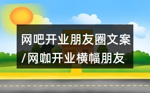 網(wǎng)吧開(kāi)業(yè)朋友圈文案/網(wǎng)咖開(kāi)業(yè)橫幅朋友圈文案37句