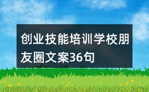 創(chuàng)業(yè)技能培訓(xùn)學(xué)校朋友圈文案36句