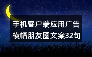 手機(jī)客戶端應(yīng)用廣告橫幅朋友圈文案32句