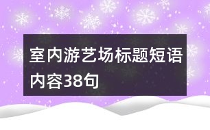 室內(nèi)游藝場標(biāo)題短語內(nèi)容38句