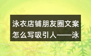 泳衣店鋪朋友圈文案怎么寫(xiě)吸引人――泳衣朋友圈文案37句