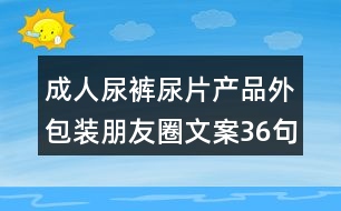 成人尿褲尿片產(chǎn)品外包裝朋友圈文案36句