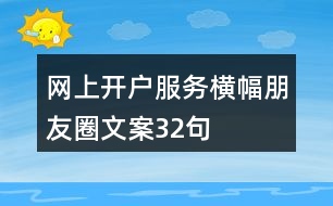 網(wǎng)上開戶服務(wù)橫幅朋友圈文案32句