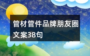 管材管件品牌朋友圈文案38句