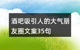 酒吧吸引人的大氣朋友圈文案35句