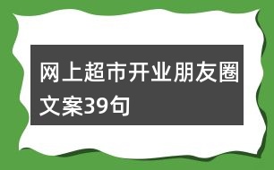 網(wǎng)上超市開業(yè)朋友圈文案39句