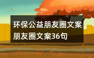 環(huán)保公益朋友圈文案、朋友圈文案36句