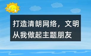 “打造清朗網(wǎng)絡(luò)，文明從我做起”主題朋友圈文案39句