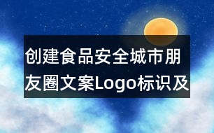 創(chuàng)建食品安全城市朋友圈文案Logo標(biāo)識及朋友圈文案35句