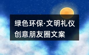 “綠色環(huán)?！の拿鞫Y儀”創(chuàng)意朋友圈文案38句