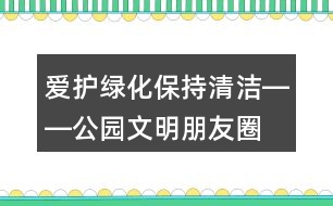 愛護(hù)綠化、保持清潔――公園文明朋友圈文案32句