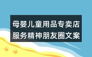 母嬰兒童用品專賣店服務(wù)精神朋友圈文案39句