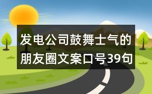 發(fā)電公司鼓舞士氣的朋友圈文案口號(hào)39句