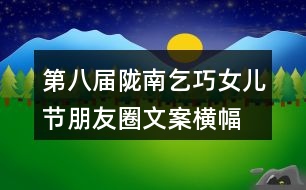 第八屆隴南乞巧女兒節(jié)朋友圈文案、橫幅39句