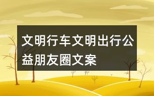 “文明行車、文明出行”公益朋友圈文案38句