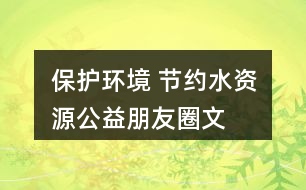 “保護環(huán)境 節(jié)約水資源”公益朋友圈文案40句