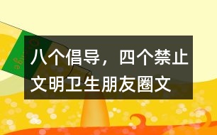 “八個(gè)倡導(dǎo)，四個(gè)禁止”文明衛(wèi)生朋友圈文案36句