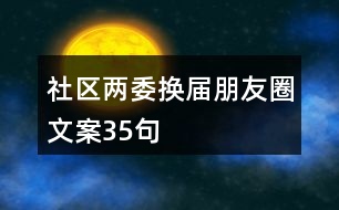 社區(qū)“兩委”換屆朋友圈文案35句