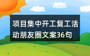 項目集中開工、復(fù)工活動朋友圈文案36句