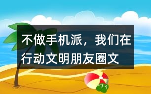 “不做手機(jī)派，我們?cè)谛袆?dòng)”文明朋友圈文案33句