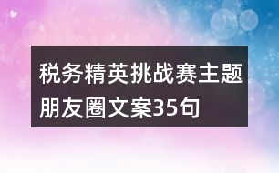 稅務(wù)精英挑戰(zhàn)賽主題朋友圈文案35句