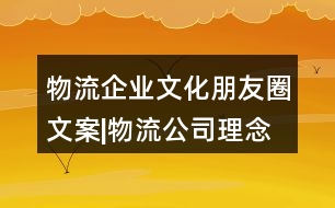 物流企業(yè)文化朋友圈文案|物流公司理念朋友圈文案32句