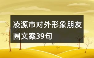 凌源市對外形象朋友圈文案39句