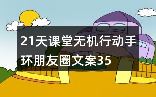 “21天課堂無機行動”手環(huán)朋友圈文案35句