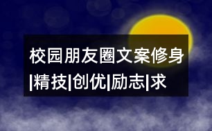 校園朋友圈文案：修身|精技|創(chuàng)優(yōu)|勵(lì)志|求知|成才38句